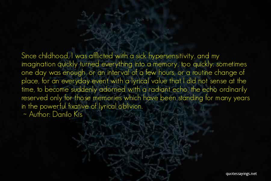 Danilo Kis Quotes: Since Childhood, I Was Afflicted With A Sick Hypersensitivity, And My Imagination Quickly Turned Everything Into A Memory, Too Quickly: