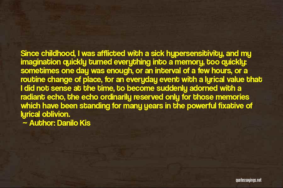 Danilo Kis Quotes: Since Childhood, I Was Afflicted With A Sick Hypersensitivity, And My Imagination Quickly Turned Everything Into A Memory, Too Quickly: