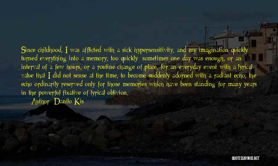 Danilo Kis Quotes: Since Childhood, I Was Afflicted With A Sick Hypersensitivity, And My Imagination Quickly Turned Everything Into A Memory, Too Quickly: