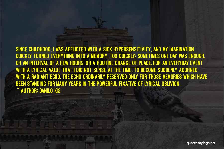 Danilo Kis Quotes: Since Childhood, I Was Afflicted With A Sick Hypersensitivity, And My Imagination Quickly Turned Everything Into A Memory, Too Quickly: