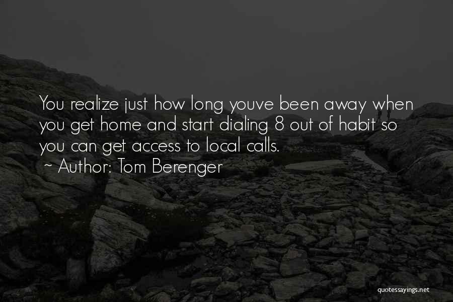 Tom Berenger Quotes: You Realize Just How Long Youve Been Away When You Get Home And Start Dialing 8 Out Of Habit So