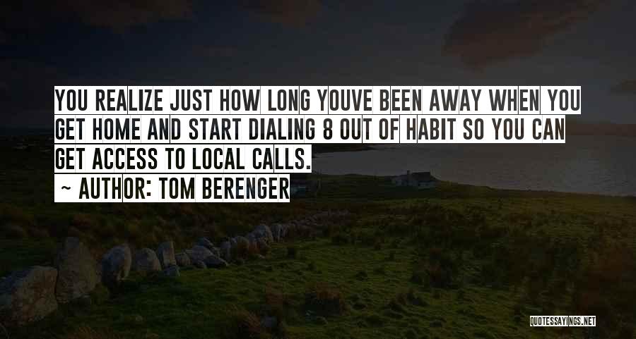 Tom Berenger Quotes: You Realize Just How Long Youve Been Away When You Get Home And Start Dialing 8 Out Of Habit So