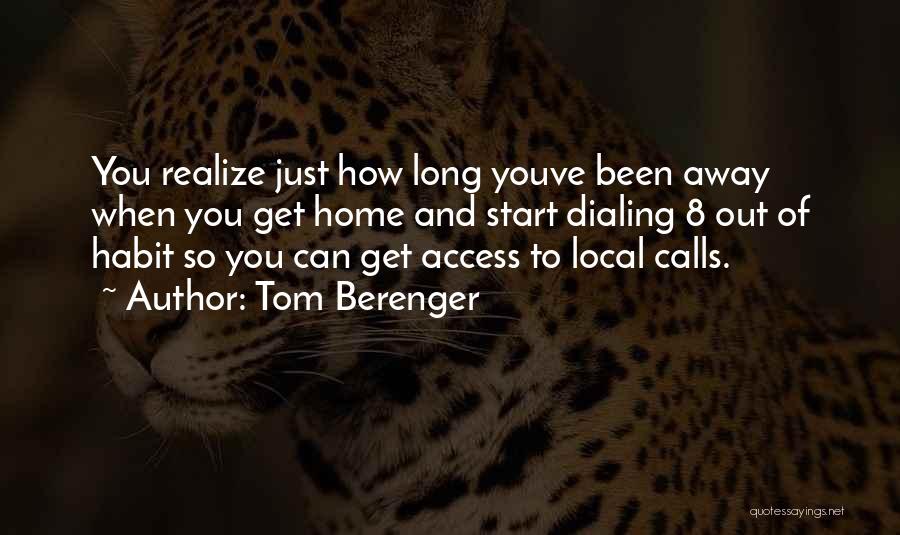 Tom Berenger Quotes: You Realize Just How Long Youve Been Away When You Get Home And Start Dialing 8 Out Of Habit So