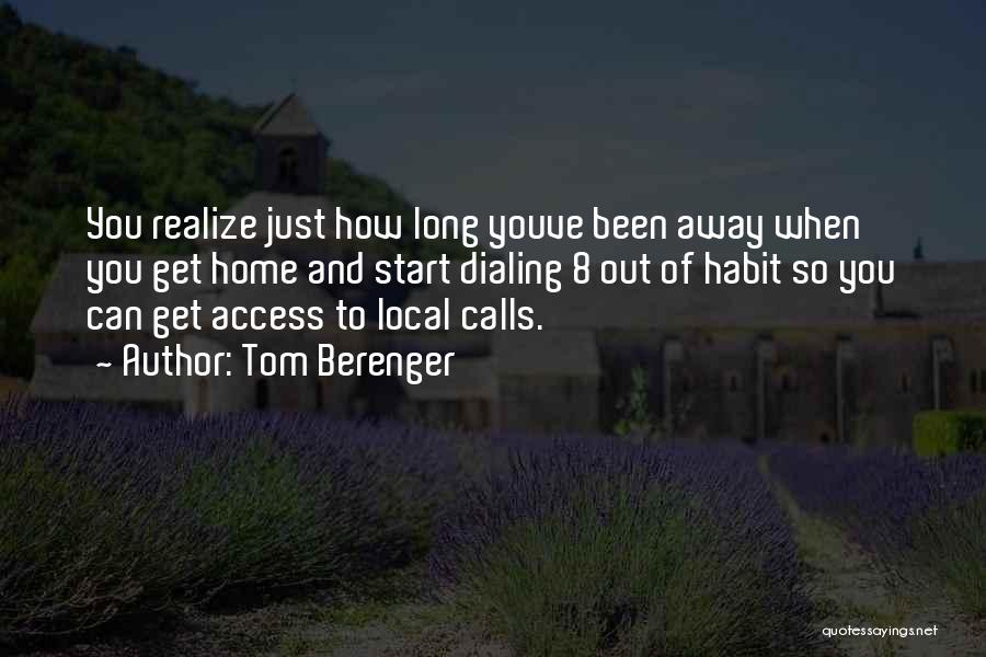 Tom Berenger Quotes: You Realize Just How Long Youve Been Away When You Get Home And Start Dialing 8 Out Of Habit So