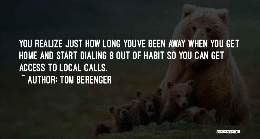 Tom Berenger Quotes: You Realize Just How Long Youve Been Away When You Get Home And Start Dialing 8 Out Of Habit So