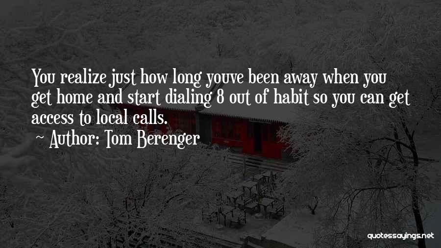 Tom Berenger Quotes: You Realize Just How Long Youve Been Away When You Get Home And Start Dialing 8 Out Of Habit So