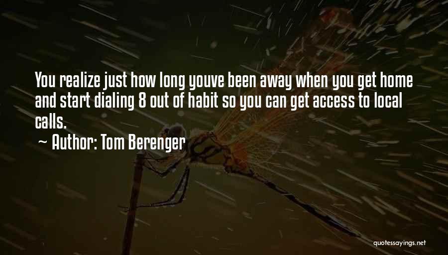 Tom Berenger Quotes: You Realize Just How Long Youve Been Away When You Get Home And Start Dialing 8 Out Of Habit So