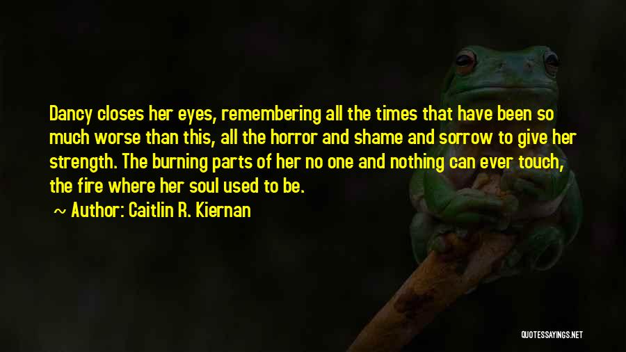 Caitlin R. Kiernan Quotes: Dancy Closes Her Eyes, Remembering All The Times That Have Been So Much Worse Than This, All The Horror And