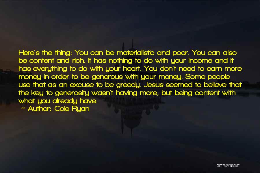 Cole Ryan Quotes: Here's The Thing: You Can Be Materialistic And Poor. You Can Also Be Content And Rich. It Has Nothing To