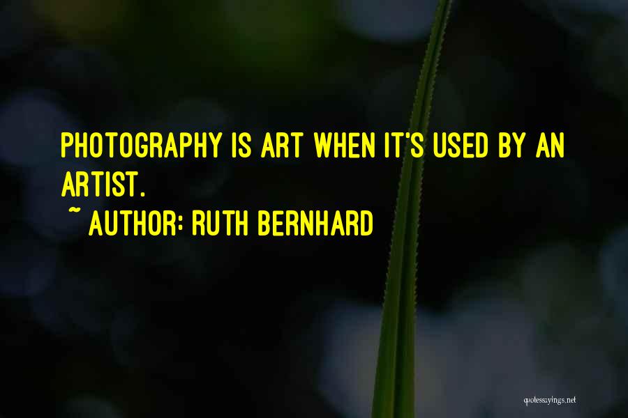 Ruth Bernhard Quotes: Photography Is Art When It's Used By An Artist.