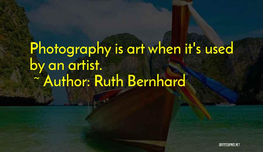 Ruth Bernhard Quotes: Photography Is Art When It's Used By An Artist.