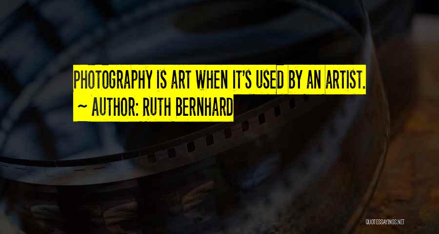 Ruth Bernhard Quotes: Photography Is Art When It's Used By An Artist.