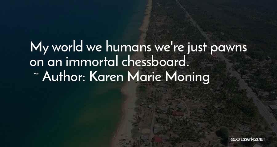 Karen Marie Moning Quotes: My World We Humans We're Just Pawns On An Immortal Chessboard.