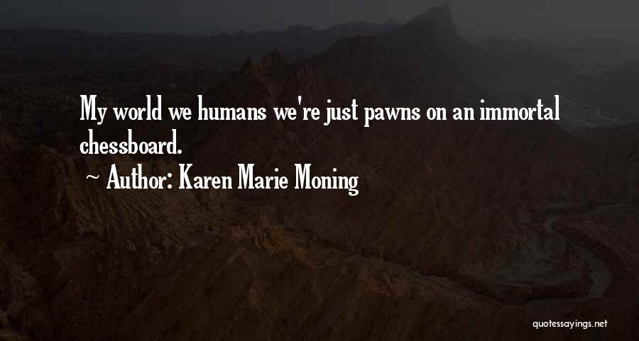 Karen Marie Moning Quotes: My World We Humans We're Just Pawns On An Immortal Chessboard.