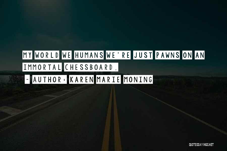 Karen Marie Moning Quotes: My World We Humans We're Just Pawns On An Immortal Chessboard.