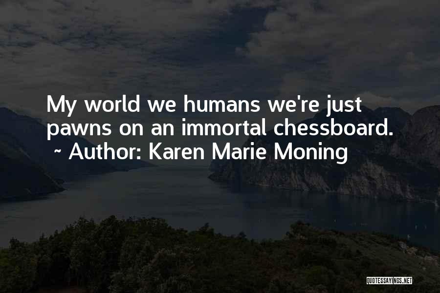 Karen Marie Moning Quotes: My World We Humans We're Just Pawns On An Immortal Chessboard.