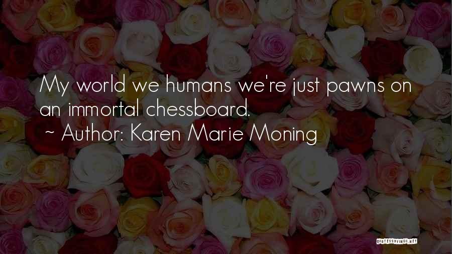 Karen Marie Moning Quotes: My World We Humans We're Just Pawns On An Immortal Chessboard.