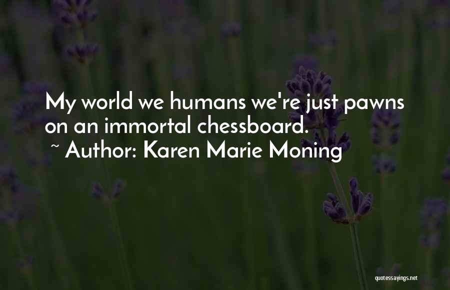 Karen Marie Moning Quotes: My World We Humans We're Just Pawns On An Immortal Chessboard.