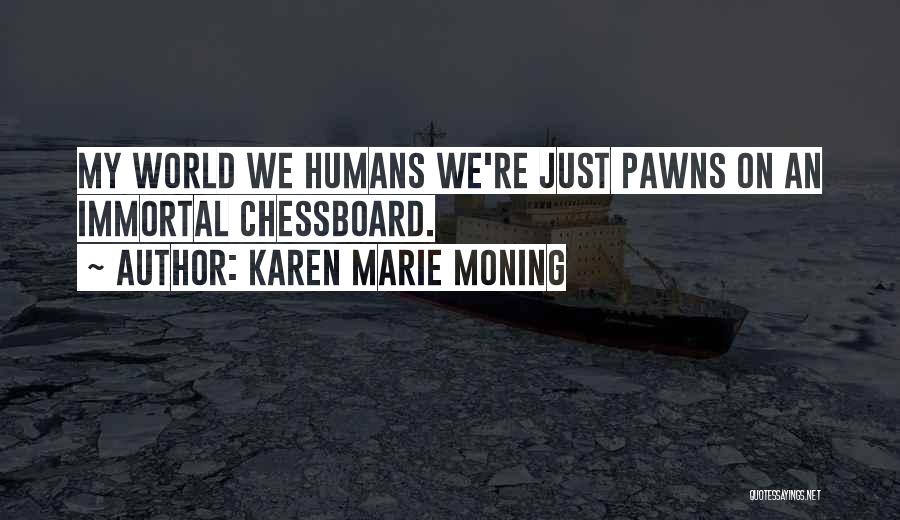 Karen Marie Moning Quotes: My World We Humans We're Just Pawns On An Immortal Chessboard.