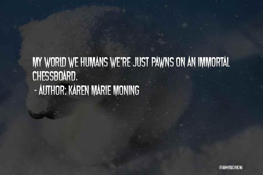 Karen Marie Moning Quotes: My World We Humans We're Just Pawns On An Immortal Chessboard.