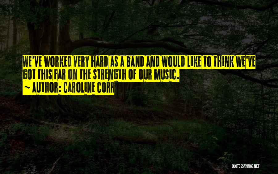 Caroline Corr Quotes: We've Worked Very Hard As A Band And Would Like To Think We've Got This Far On The Strength Of