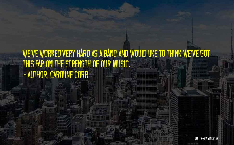 Caroline Corr Quotes: We've Worked Very Hard As A Band And Would Like To Think We've Got This Far On The Strength Of