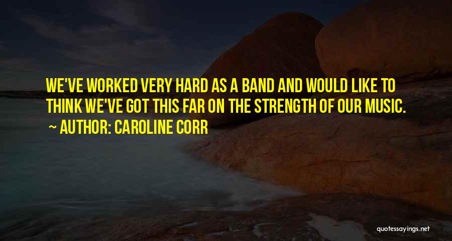 Caroline Corr Quotes: We've Worked Very Hard As A Band And Would Like To Think We've Got This Far On The Strength Of