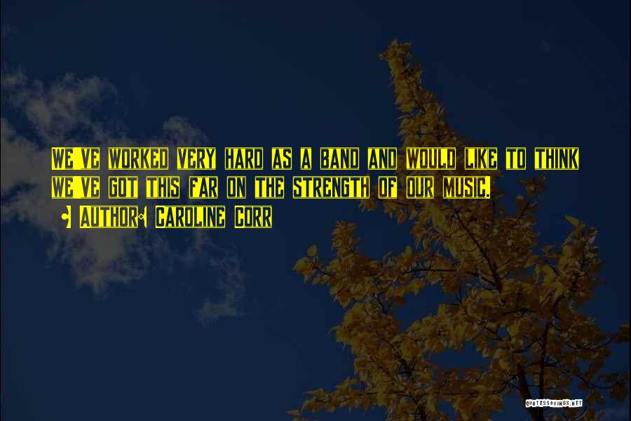 Caroline Corr Quotes: We've Worked Very Hard As A Band And Would Like To Think We've Got This Far On The Strength Of