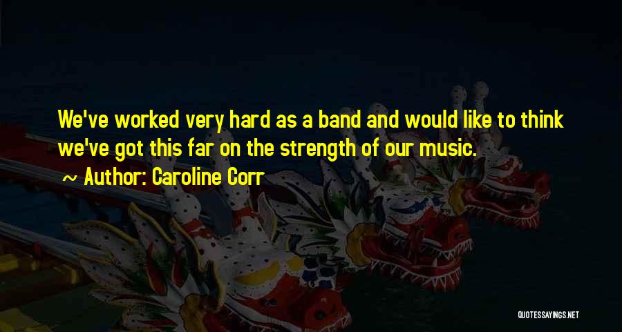 Caroline Corr Quotes: We've Worked Very Hard As A Band And Would Like To Think We've Got This Far On The Strength Of