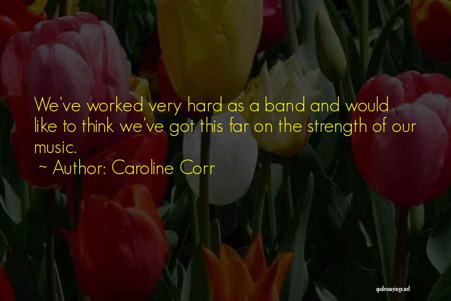 Caroline Corr Quotes: We've Worked Very Hard As A Band And Would Like To Think We've Got This Far On The Strength Of