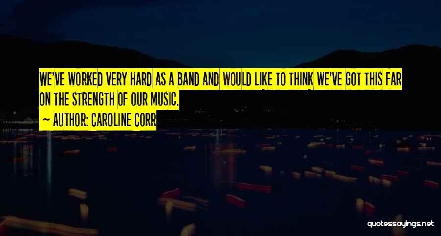 Caroline Corr Quotes: We've Worked Very Hard As A Band And Would Like To Think We've Got This Far On The Strength Of
