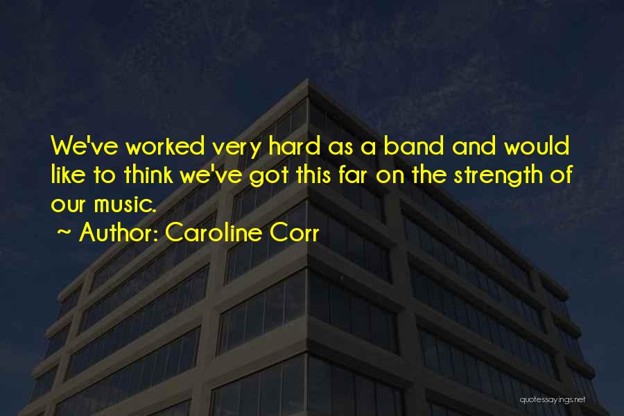 Caroline Corr Quotes: We've Worked Very Hard As A Band And Would Like To Think We've Got This Far On The Strength Of