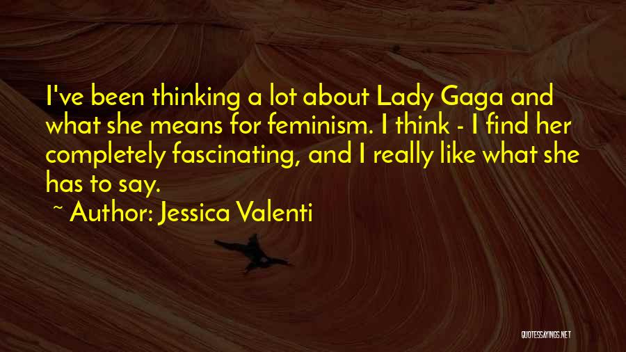 Jessica Valenti Quotes: I've Been Thinking A Lot About Lady Gaga And What She Means For Feminism. I Think - I Find Her