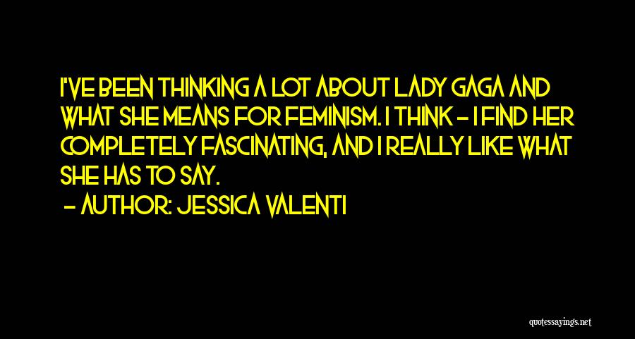 Jessica Valenti Quotes: I've Been Thinking A Lot About Lady Gaga And What She Means For Feminism. I Think - I Find Her