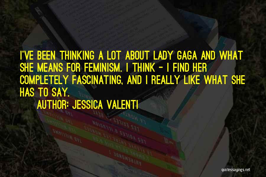 Jessica Valenti Quotes: I've Been Thinking A Lot About Lady Gaga And What She Means For Feminism. I Think - I Find Her