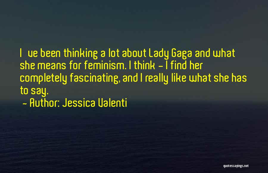 Jessica Valenti Quotes: I've Been Thinking A Lot About Lady Gaga And What She Means For Feminism. I Think - I Find Her