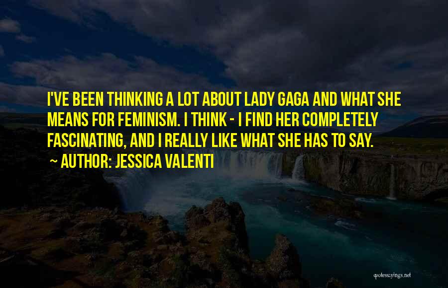 Jessica Valenti Quotes: I've Been Thinking A Lot About Lady Gaga And What She Means For Feminism. I Think - I Find Her