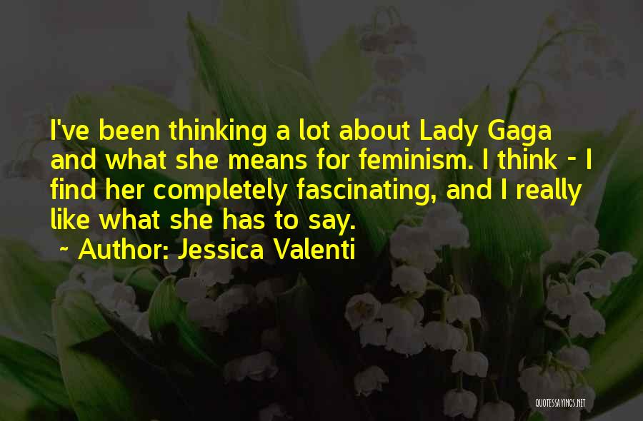 Jessica Valenti Quotes: I've Been Thinking A Lot About Lady Gaga And What She Means For Feminism. I Think - I Find Her