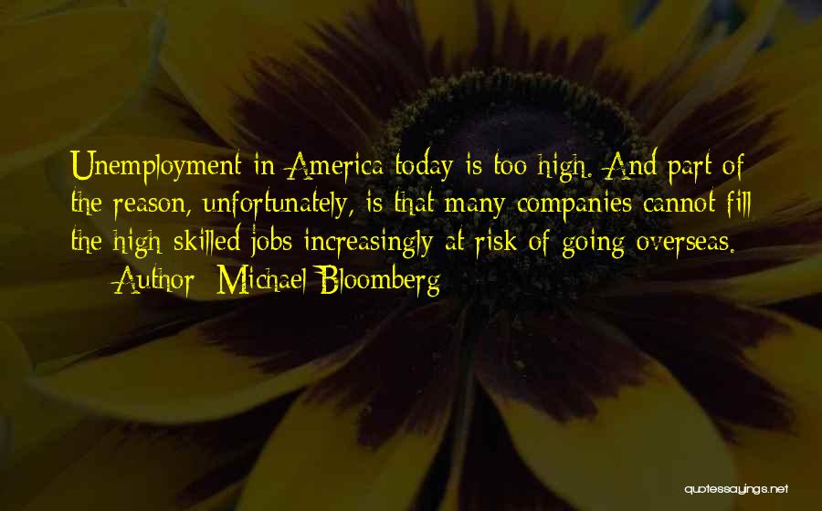 Michael Bloomberg Quotes: Unemployment In America Today Is Too High. And Part Of The Reason, Unfortunately, Is That Many Companies Cannot Fill The