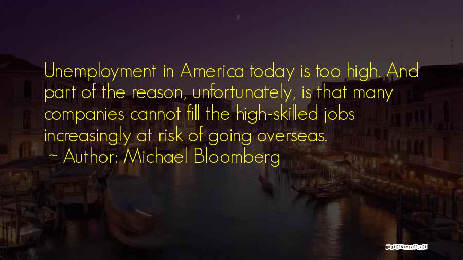 Michael Bloomberg Quotes: Unemployment In America Today Is Too High. And Part Of The Reason, Unfortunately, Is That Many Companies Cannot Fill The
