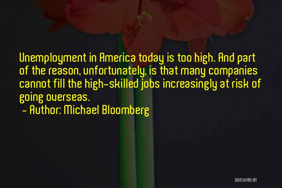 Michael Bloomberg Quotes: Unemployment In America Today Is Too High. And Part Of The Reason, Unfortunately, Is That Many Companies Cannot Fill The
