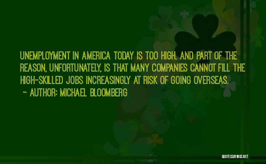 Michael Bloomberg Quotes: Unemployment In America Today Is Too High. And Part Of The Reason, Unfortunately, Is That Many Companies Cannot Fill The