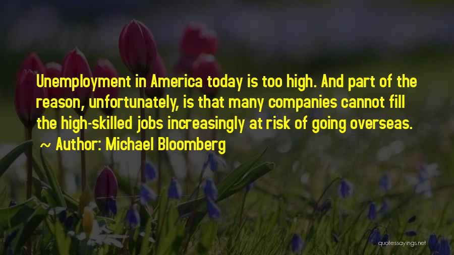 Michael Bloomberg Quotes: Unemployment In America Today Is Too High. And Part Of The Reason, Unfortunately, Is That Many Companies Cannot Fill The