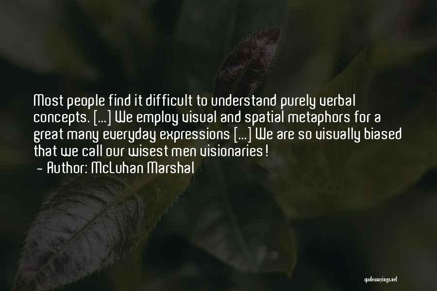 McLuhan Marshal Quotes: Most People Find It Difficult To Understand Purely Verbal Concepts. [...] We Employ Visual And Spatial Metaphors For A Great