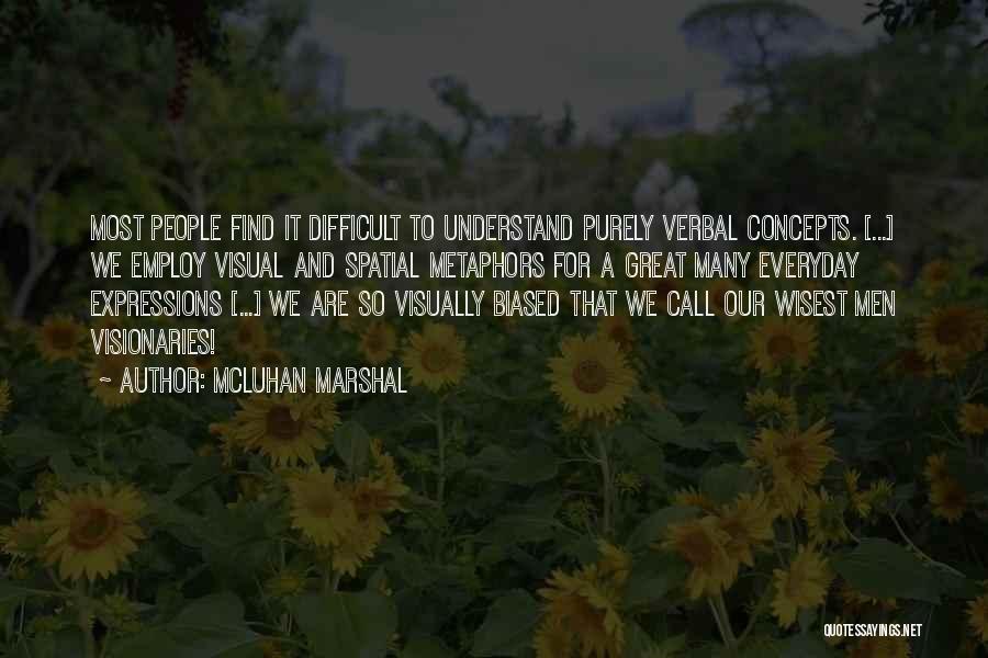 McLuhan Marshal Quotes: Most People Find It Difficult To Understand Purely Verbal Concepts. [...] We Employ Visual And Spatial Metaphors For A Great