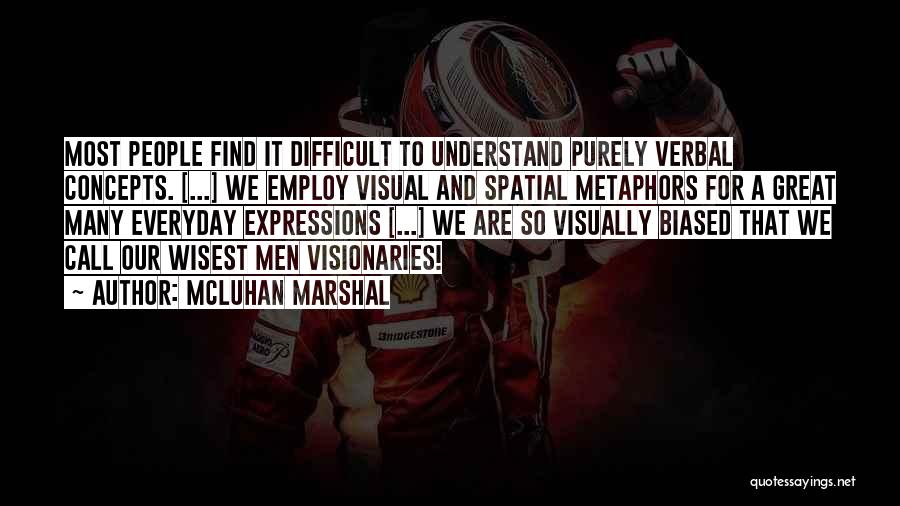 McLuhan Marshal Quotes: Most People Find It Difficult To Understand Purely Verbal Concepts. [...] We Employ Visual And Spatial Metaphors For A Great