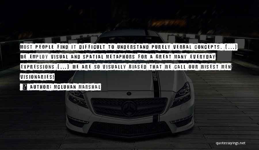 McLuhan Marshal Quotes: Most People Find It Difficult To Understand Purely Verbal Concepts. [...] We Employ Visual And Spatial Metaphors For A Great