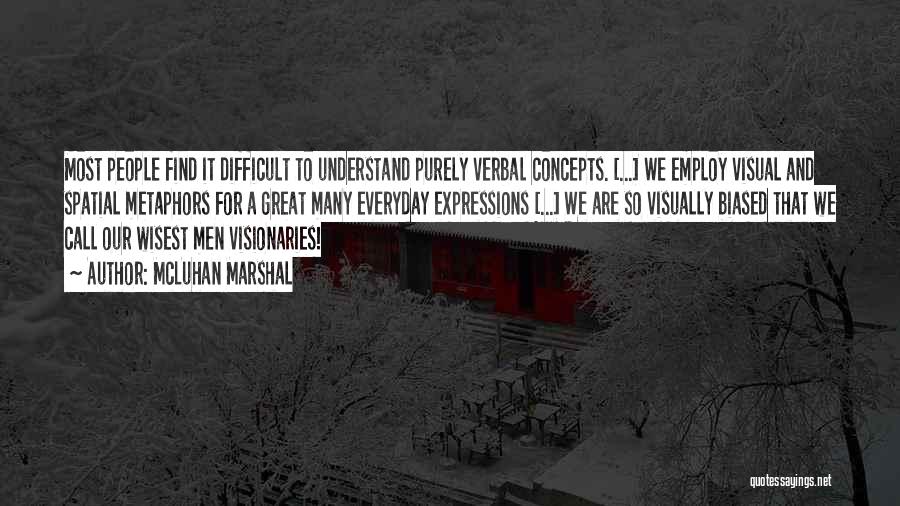 McLuhan Marshal Quotes: Most People Find It Difficult To Understand Purely Verbal Concepts. [...] We Employ Visual And Spatial Metaphors For A Great