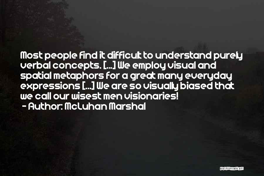 McLuhan Marshal Quotes: Most People Find It Difficult To Understand Purely Verbal Concepts. [...] We Employ Visual And Spatial Metaphors For A Great