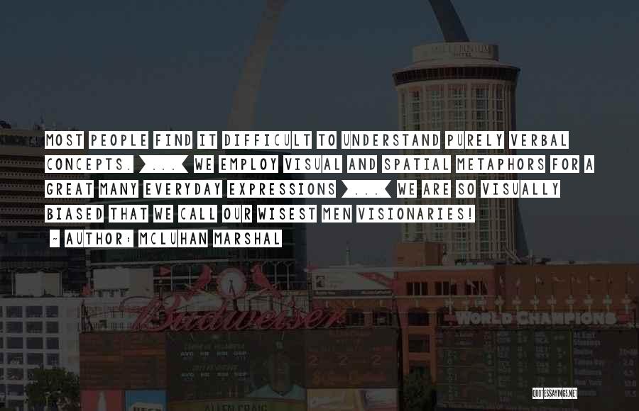 McLuhan Marshal Quotes: Most People Find It Difficult To Understand Purely Verbal Concepts. [...] We Employ Visual And Spatial Metaphors For A Great